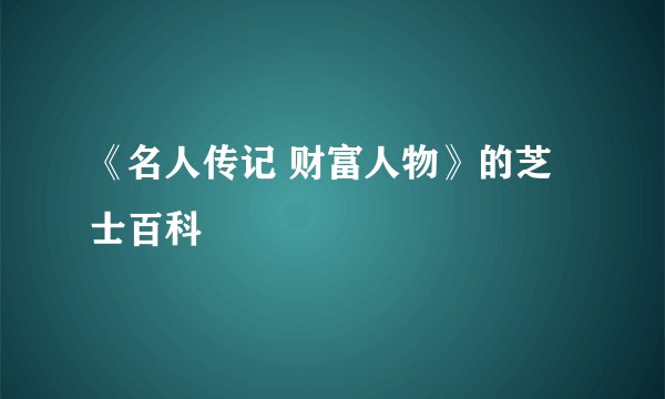 《名人传记 财富人物》的芝士百科