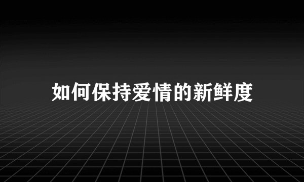 如何保持爱情的新鲜度