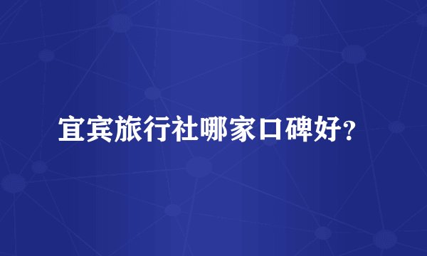 宜宾旅行社哪家口碑好？