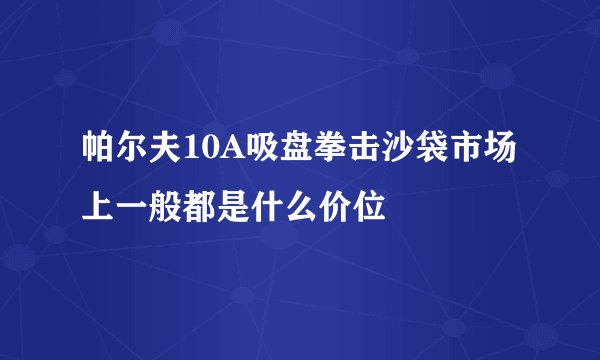 帕尔夫10A吸盘拳击沙袋市场上一般都是什么价位