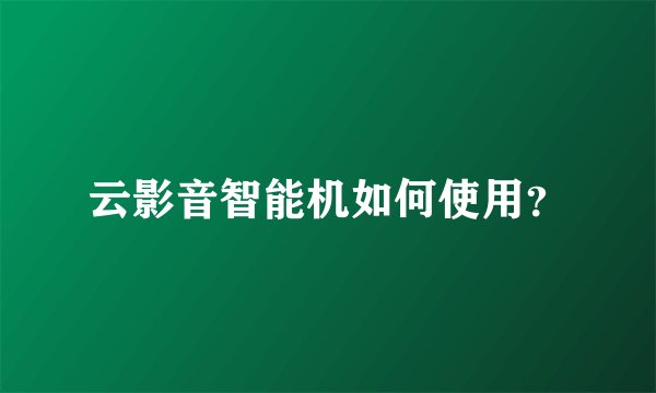 云影音智能机如何使用？