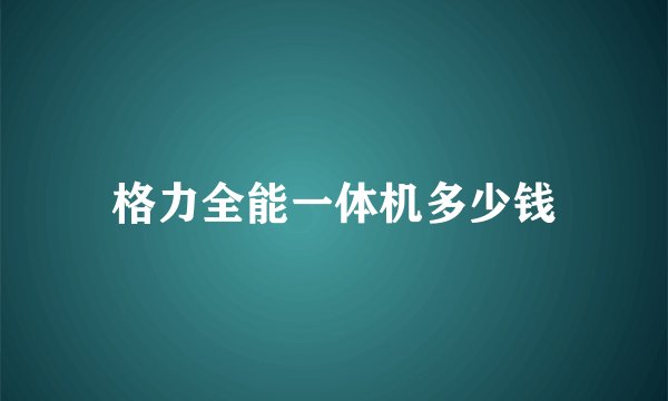 格力全能一体机多少钱