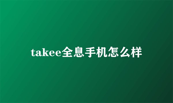 takee全息手机怎么样