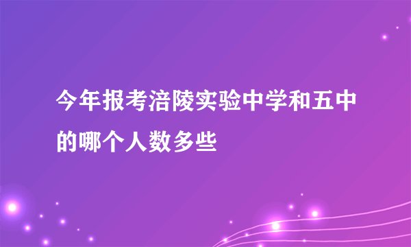 今年报考涪陵实验中学和五中的哪个人数多些