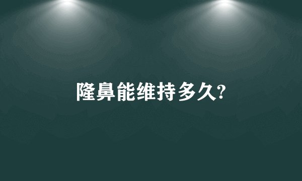 隆鼻能维持多久?