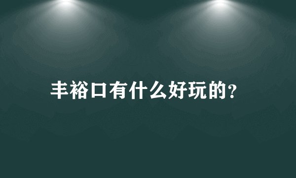 丰裕口有什么好玩的？