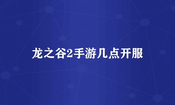 龙之谷2手游几点开服