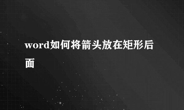 word如何将箭头放在矩形后面