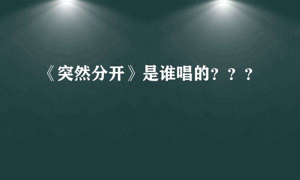 《突然分开》是谁唱的？？？