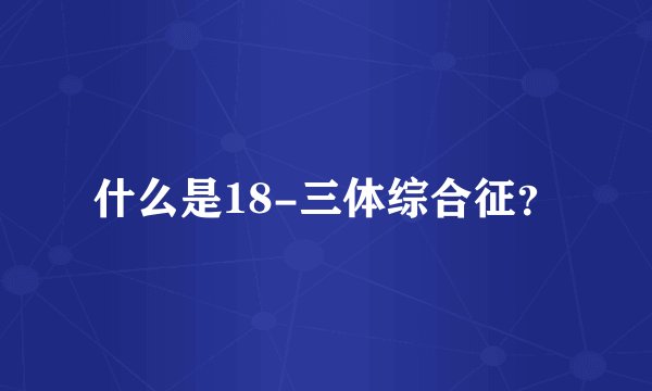 什么是18-三体综合征？