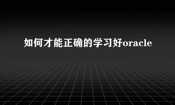 如何才能正确的学习好oracle