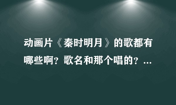 动画片《秦时明月》的歌都有哪些啊？歌名和那个唱的？有句 歌词 不是英雄的歌时？