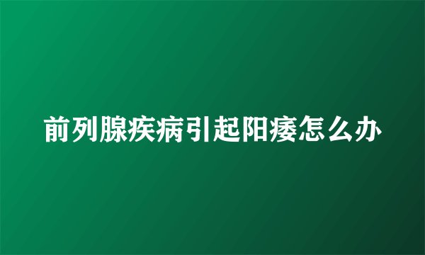 前列腺疾病引起阳痿怎么办