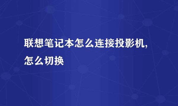 联想笔记本怎么连接投影机,怎么切换