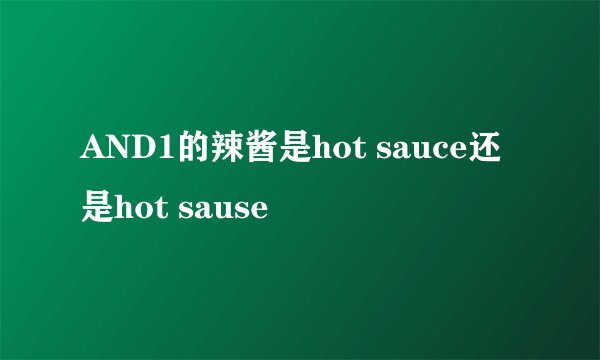 AND1的辣酱是hot sauce还是hot sause