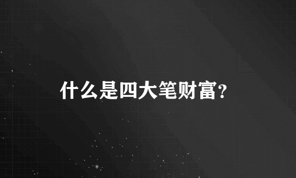 什么是四大笔财富？