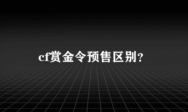 cf赏金令预售区别？