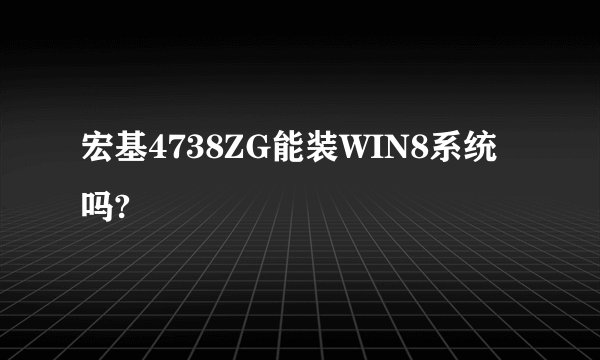 宏基4738ZG能装WIN8系统吗?