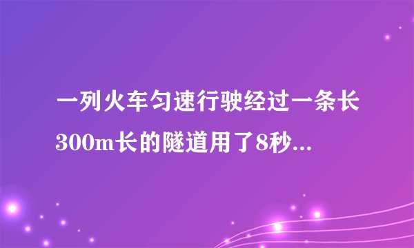 一列火车匀速行驶经过一条长300m长的隧道用了8秒钟,通过1800米的长的桥梁用了