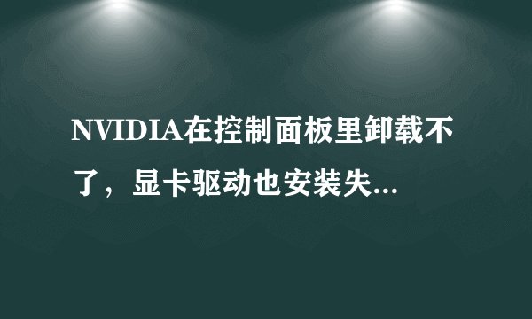 NVIDIA在控制面板里卸载不了，显卡驱动也安装失败，求解