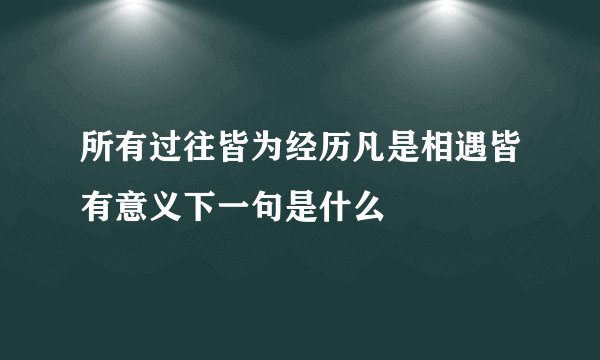 所有过往皆为经历凡是相遇皆有意义下一句是什么