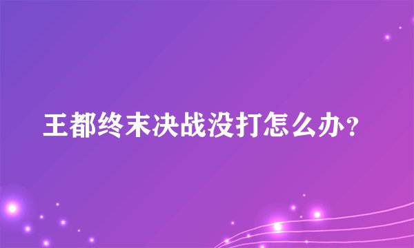 王都终末决战没打怎么办？
