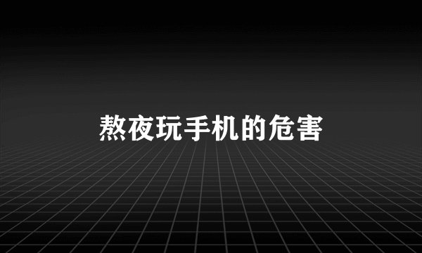 熬夜玩手机的危害