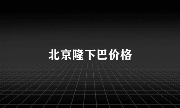 北京隆下巴价格
