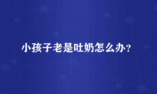 小孩子老是吐奶怎么办？