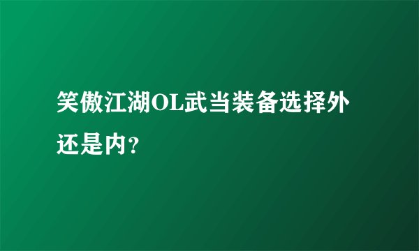 笑傲江湖OL武当装备选择外还是内？