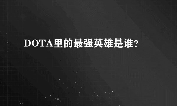 DOTA里的最强英雄是谁？