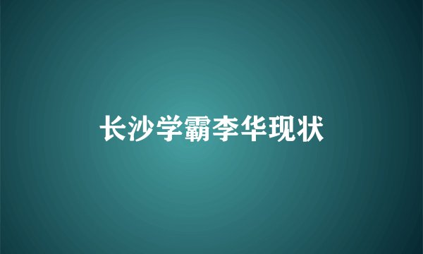 长沙学霸李华现状