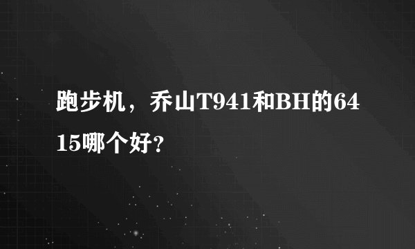 跑步机，乔山T941和BH的6415哪个好？