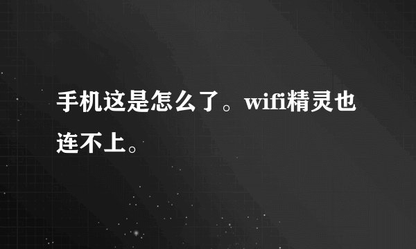 手机这是怎么了。wifi精灵也连不上。