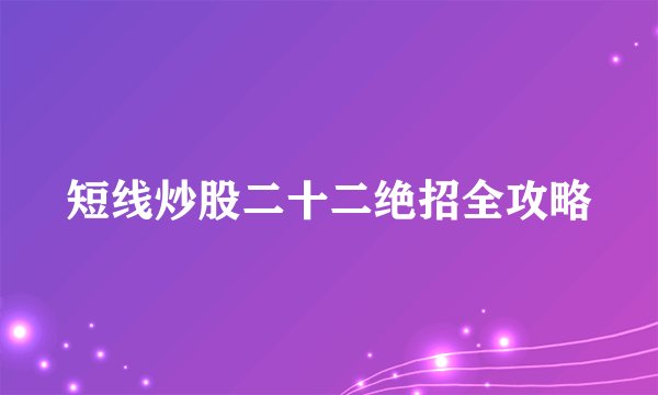 短线炒股二十二绝招全攻略