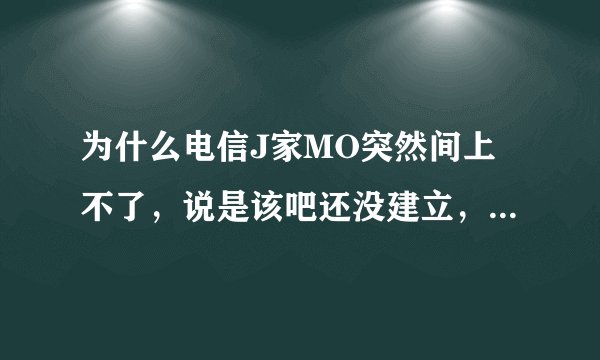 为什么电信J家MO突然间上不了，说是该吧还没建立，怎么回事啊？