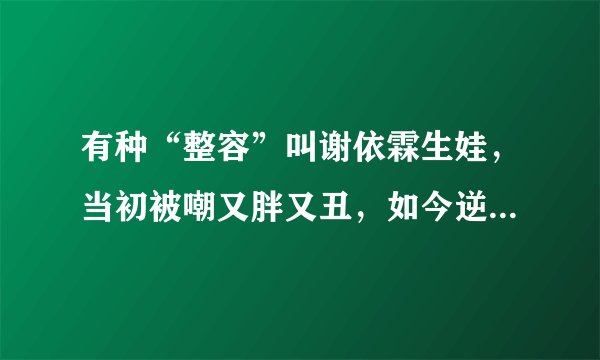 有种“整容”叫谢依霖生娃，当初被嘲又胖又丑，如今逆袭成女神