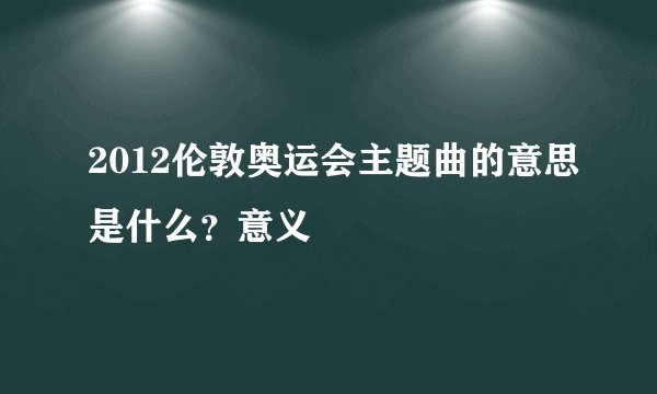 2012伦敦奥运会主题曲的意思是什么？意义