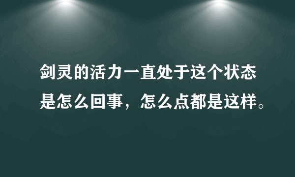 剑灵的活力一直处于这个状态是怎么回事，怎么点都是这样。