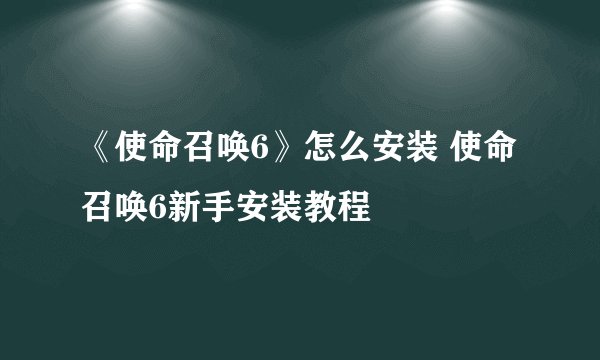 《使命召唤6》怎么安装 使命召唤6新手安装教程