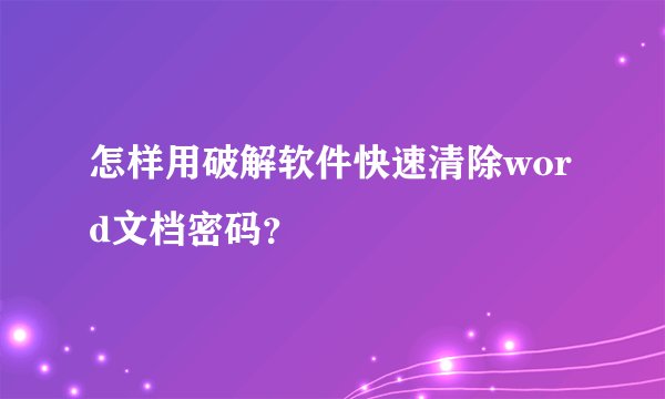 怎样用破解软件快速清除word文档密码？