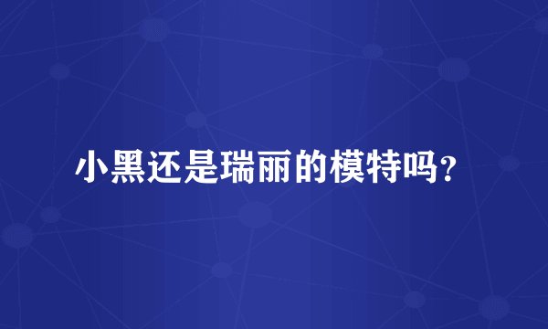 小黑还是瑞丽的模特吗？