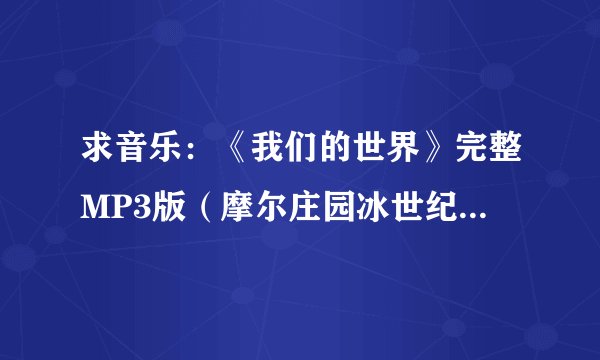 求音乐：《我们的世界》完整MP3版（摩尔庄园冰世纪主题曲的那个）。