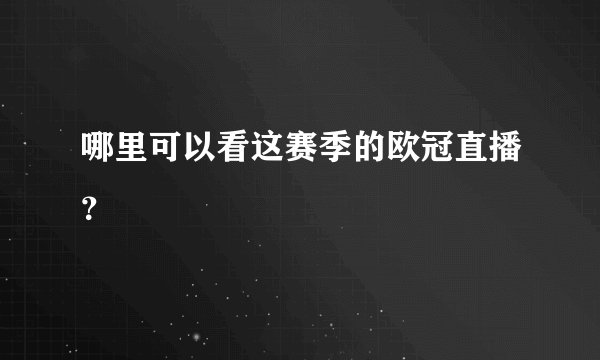 哪里可以看这赛季的欧冠直播？