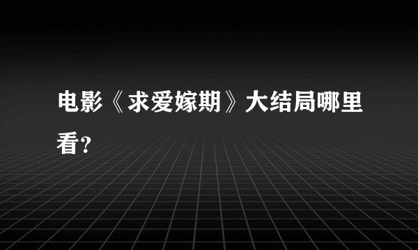 电影《求爱嫁期》大结局哪里看？