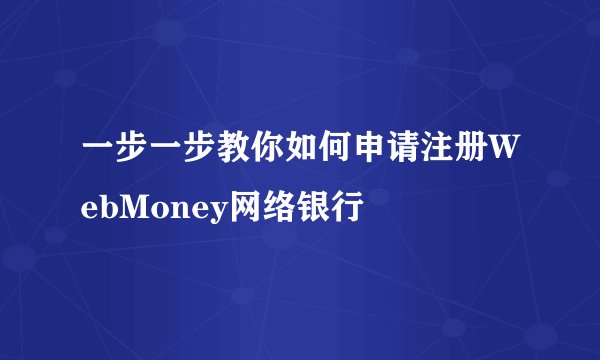 一步一步教你如何申请注册WebMoney网络银行