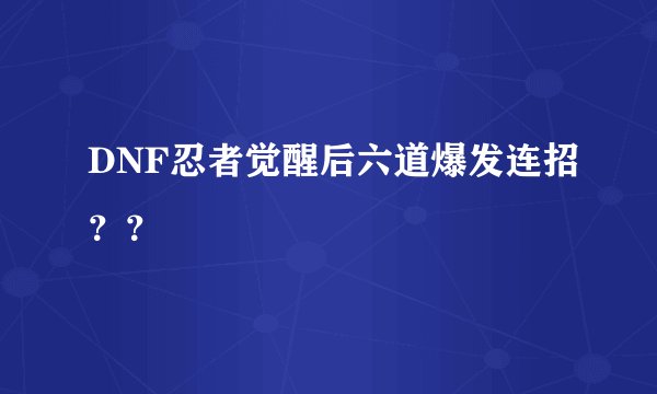 DNF忍者觉醒后六道爆发连招？？
