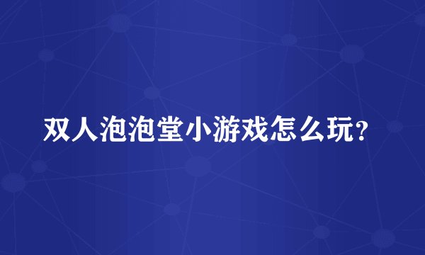 双人泡泡堂小游戏怎么玩？