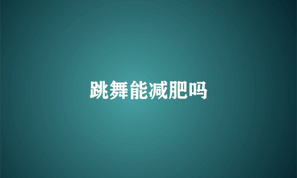 跳舞能减肥吗