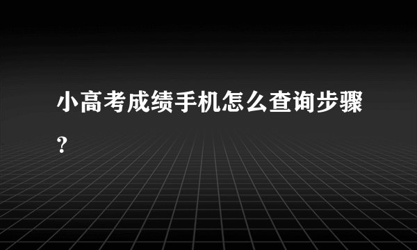 小高考成绩手机怎么查询步骤？